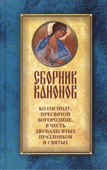 Сборник канонов ко Господу Пресвятой Богородице в честь двунадесят. праздников и св. - фото 1