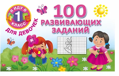 Я иду в 1 класс Для девочек100 развивающих заданий - фото 1