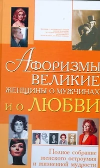 Афоризмы. Великие женщины о мужчинах и о любви. Полное собрание женского остроумия и жизненной мудрости - фото 1