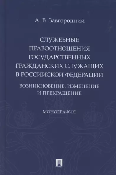 Служебные правоотношения государственных гражданских служащих в Российской Федерации. Возникновение, изменение и прекращение. Монография - фото 1