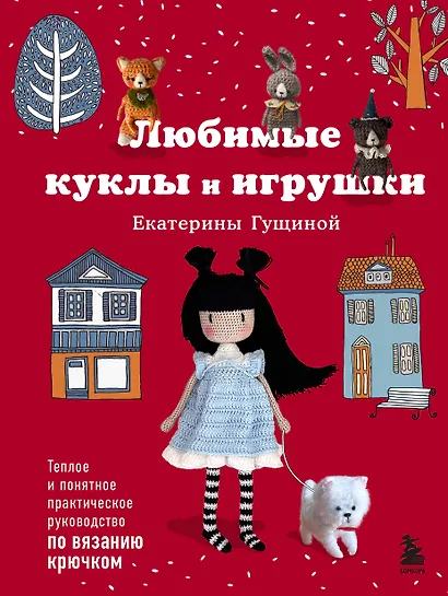 Любимые куклы и игрушки Екатерины Гущиной. Теплое и понятное практическое руководство по вязанию крючком - фото 1