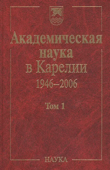 Академическая наука в Карелии. 1946-2006. В 2-х томах. Том 1 - фото 1