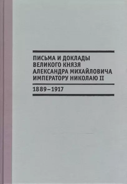 Письма и доклады великого князя Александра Михайловича императору Николаю II. 1889-1917 - фото 1