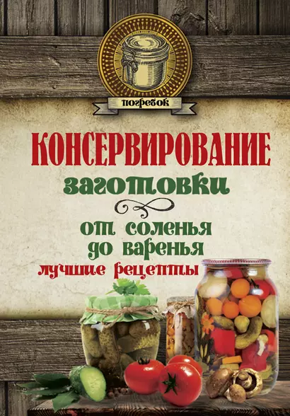 Консервирование. Заготовки: от соленья до варенья. Лучшие рецепты. - фото 1