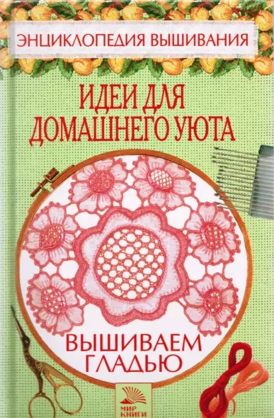 Вышиваем гладью Идеи для домашнего уюта (Энциклопедия вышивания). Хворостухина С. (Мир книги) - фото 1