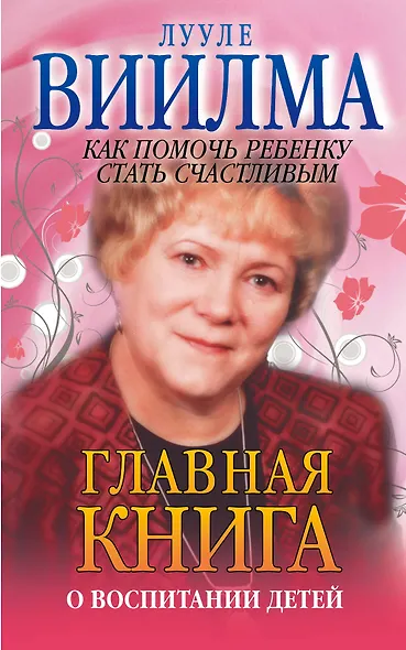 Главная книга о воспитании детей. Как помочь ребенку стать счастливым - фото 1