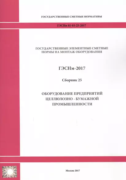 Государственные элементные сметные нормы на монтаж оборудования. ГЭСНм 81-03-25-2017. Сборник 25. Оборудование предприятий целлюлозно-бумажной промышленности - фото 1