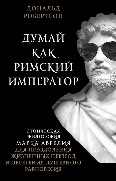 Думай как римский император. Стоическая философия Марка Аврелия для преодоления жизненных невзгод и обретения душевного равновесия - фото 1