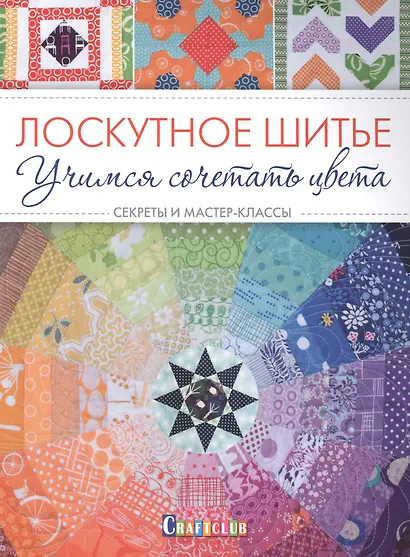 Лоскутное шитье. Учимся сочетать цвета. Секреты и мастер-классы - фото 1