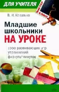 Младшие школьники на уроке: 1000 развивающих игр, упражнений, физкультминуток, 1-4 классы - фото 1