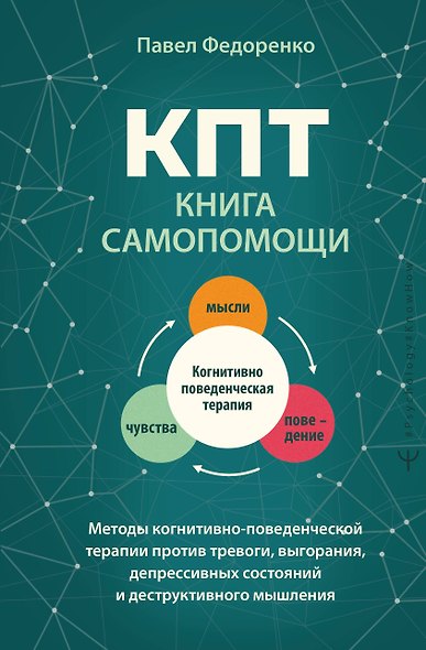 КПТ: книга самопомощи. Методы когнитивно-поведенческой терапии против тревоги, выгорания, депрессивных состояний и деструктивного мышления - фото 1