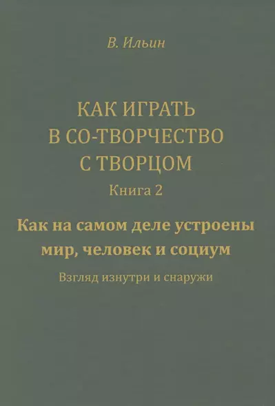 Как играть в Со-Творчество с Творцом. Книга 2. Как на самом деле устроены мир, человек и социум. Взгляд изнутри и снаружи - фото 1