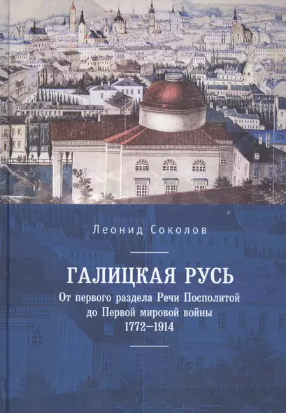 Галицкая Русь. От первого раздела Речи Посполитой до Первой мировой войны. 1772–1914 - фото 1