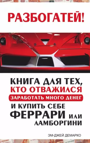 Разбогатей! Книга для тех, кто отважился заработать много денег и купить себе Феррари или Ламборгини - фото 1