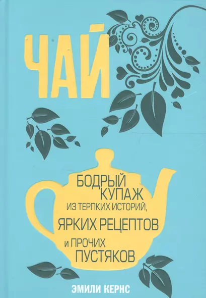 Чай. Бодрый купаж из терпких историй, ярких рецептов и прочих пустяков - фото 1