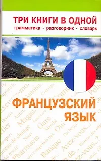 Французский язык. Три книги в одной. Грамматика, разговорник, словарь - фото 1