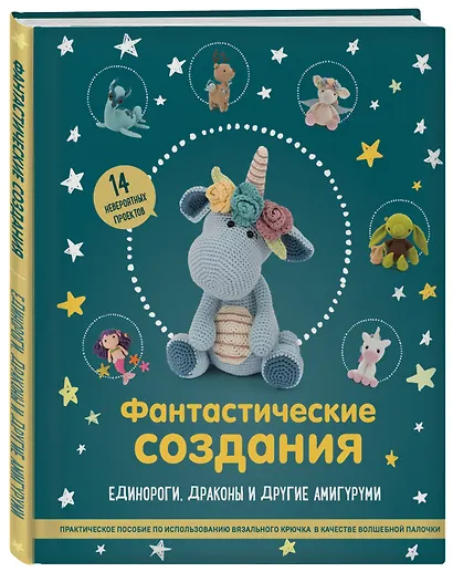 Фантастические создания. Единороги, драконы и другие амигуруми. Практическое пособие по использованию вязального крючка в качестве волшебной палочки - фото 3