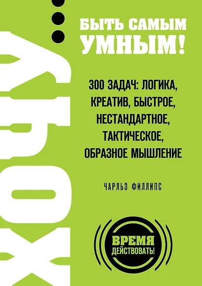 ХОЧУ...быть самым умным! 300 задач: логика, креатив, быстрое, нестандартное, тактическое, образное мышление - фото 1