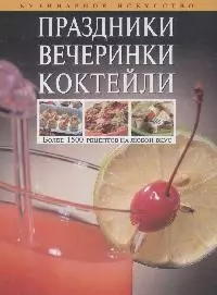 Праздники.Вечеринки.Коктейли: Более 1500 рецептов на любой вкус - фото 1