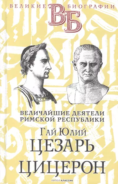 Гай Юлий Цезарь. Цицерон. Величайшие деятели Римской республики - фото 1