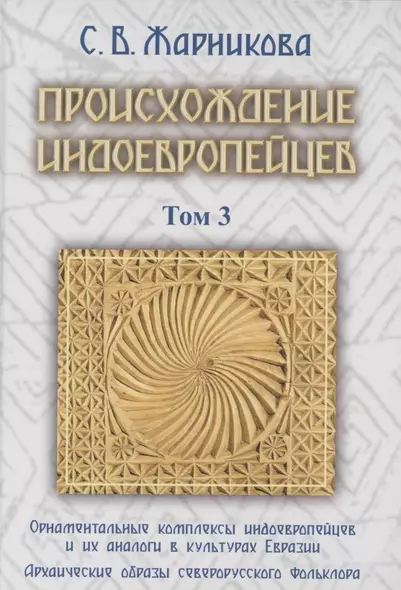 Происхождение индоевропейцев. В 4 томах. Том 3. Часть 4. Орнаментальные комплексы индоевропейцев и их аналог в культах Евразии. Часть 5. Архаические образы северорусского фольклора - фото 1