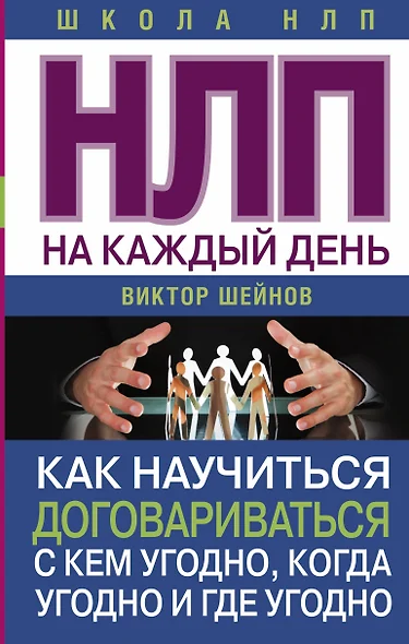 НЛП на каждый день. Как научиться договариваться с кем угодно, когда угодно и где угодно - фото 1