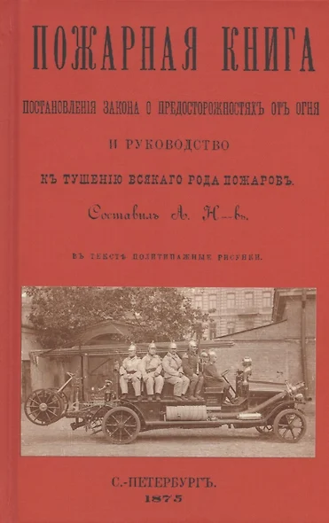 Пожарная книга. Постановления закона о предосторожностяхъ отъ огня и руководство къ тушению всякого рода пожаровъ - фото 1