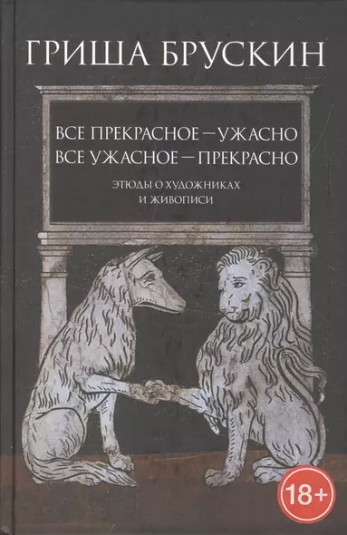 Все прекрасное — ужасно, все ужасное — прекрасно: Этюды о художниках и живописи - фото 1