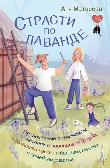 Страсти по лаванде. Пронизанные оптимизмом истории о лавандовой ферме, поехавшей крыше и больших мечтах о семейном счастье - фото 1