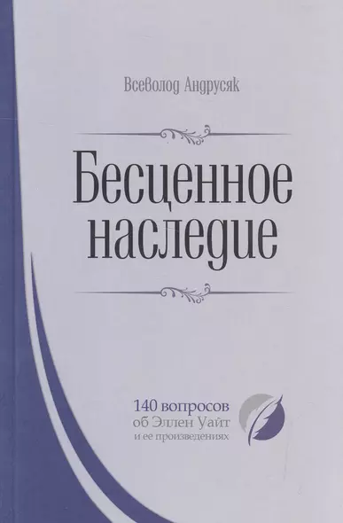 Бесценное наследие. 140 вопросов об Эллен Уайт и ее произведениях - фото 1