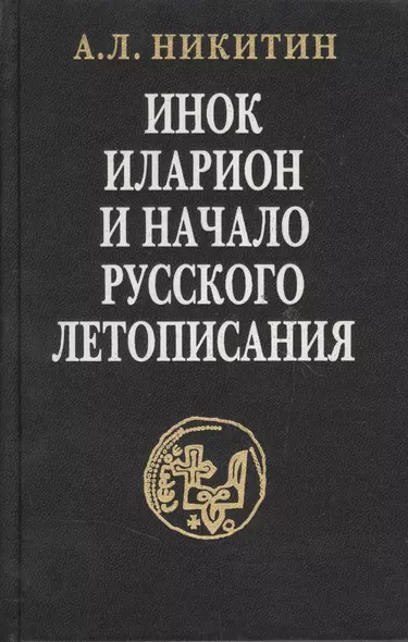 Инок Иларион и начало русского летописания: Исследование и тексты - фото 1