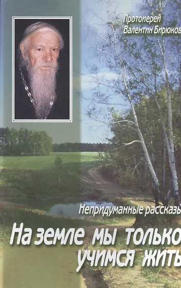 На земле мы только учимся жить Непридуманные рассказы (м) Бирюков - фото 1