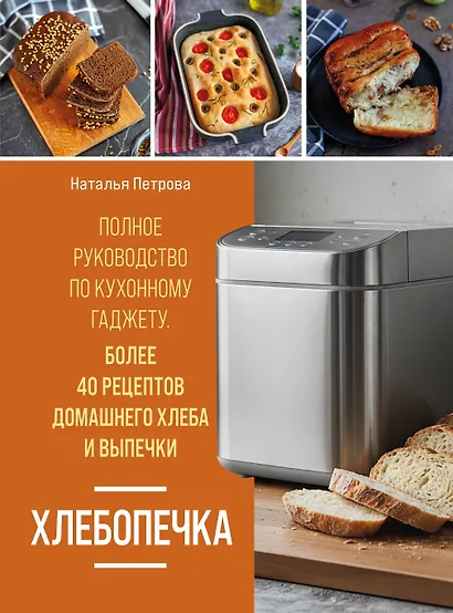 Хлебопечка. Полное руководство по кухонному гаджету. Более 40 рецептов домашнего хлеба и выпечки - фото 1