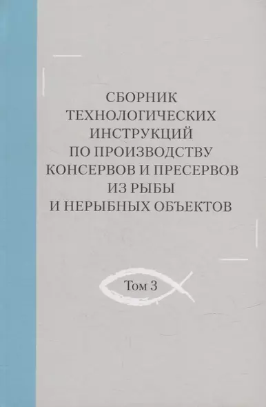 Сборник технологических инструкций по производству консервов и пресервов из рыбы и нерыбных объектов. Том 3 - фото 1