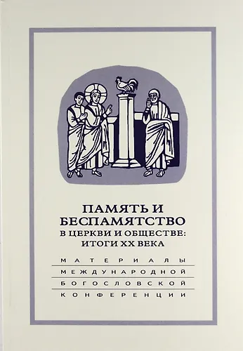 Память и беспамятство в церкви и обществе: итоги XX века: Материалы Международной научно-богословской конференции (Москва, 18-20 сентября 2000 г.) - фото 1
