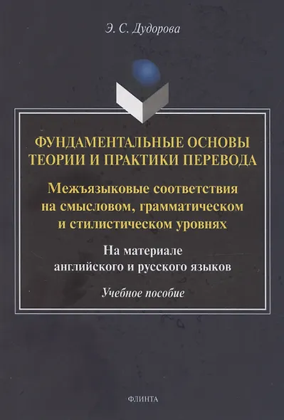 Фундаментальные основы теории и практики перевода. Межъязыковые соответствия на смысловом, грамматическом и стилистическом уровнях. На материале английского и русского языков: учебное пособие - фото 1