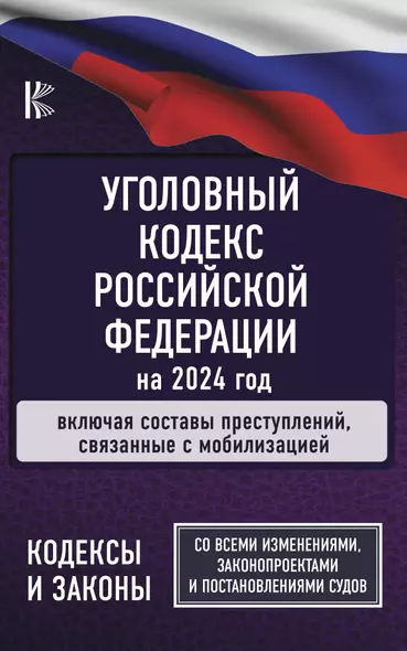 Уголовный Кодекс Российской Федерации на 2024 год. Включая составы преступлений, связанные с мобилизацией. Со всеми изменениями, законопроектами и постановлениями судов - фото 1