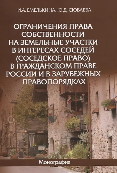 Ограничения права собственности на земельные участки в интересах соседей (соседское право) в гражданском праве России и в зарубежных правопорядках. Монография - фото 1