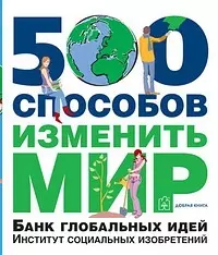 500 способов изменить мир. Банк глобальных идей. Институт социальных изобретений - фото 1