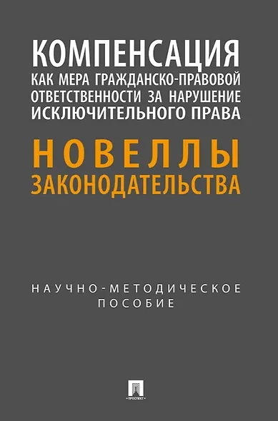 Компенсация как мера гражданско-правовой ответственности за нарушение исключительного права. Новеллы законодательства. Научно-методическое пособие - фото 1