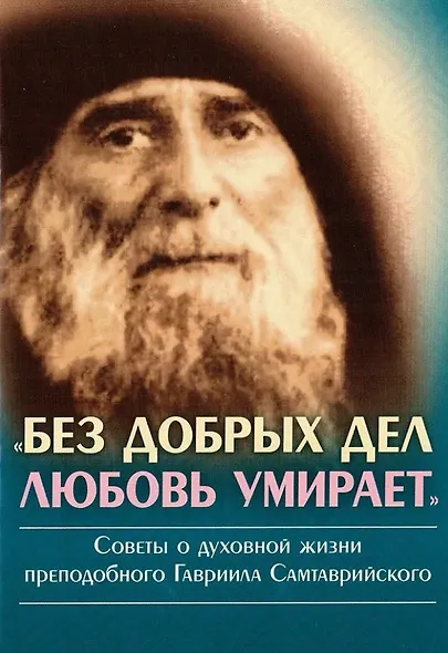 Без добрых дел любовь умирает. Советы о духовной жизни преподобного Гавриила Самтаврийского - фото 1
