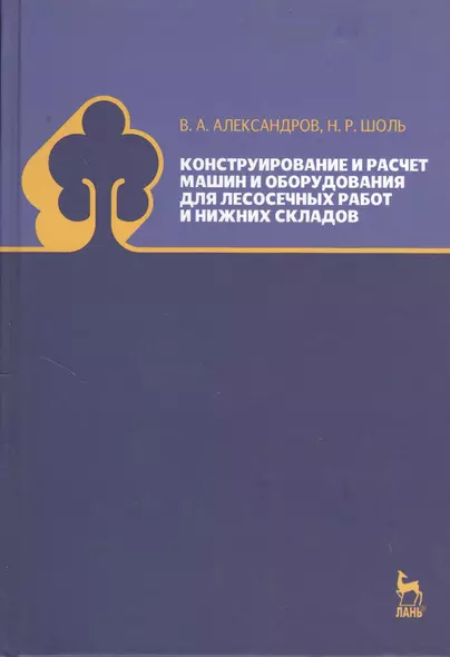 Конструирование и расчет машин и оборудования для лесосечных работ и нижних складов. Учебник 2-е изд. перераб. и доп. - фото 1