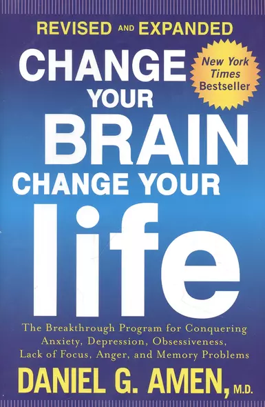 Change Your Brain, Change Your Life (Revised and Expanded): The Breakthrough Program for Conquering Anxiety, Depression, Obsessiveness, Lack of Focus, Anger, and memory problems - фото 1