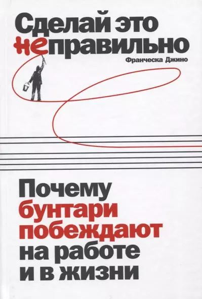 Сделай это неправильно: Почему бунтари побеждают на работе и в жизни - фото 1