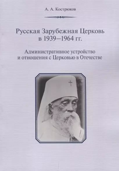 Русская Зарубежная Церковь в 1939 - 1964 гг. Административное устройство и отношения с Церковью в Отечестве - фото 1