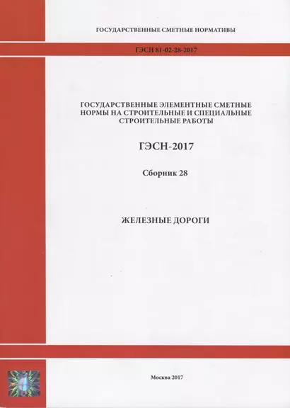 Государственные элементные сметные нормы на строительные и специальные строительные работы. ГЭСН-2017. Сборник 28. Железные дороги - фото 1