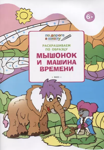 Раскрашиваем по образцу. Мышонок и машина времени: развивающее пособие для детей 6-7 лет - фото 1