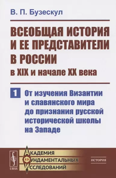 Всеобщая история и ее представители в России в XIX и начале XX века. Часть 1: От изучения Византии и славянского мира до признания русской исторической школы на Западе - фото 1