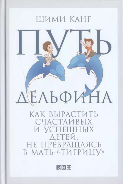 Путь дельфина: Как вырастить счастливых и успешных детей не превращаясь в мать-"тигрицу" - фото 1