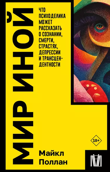 Мир иной. Что психоделика может рассказать о сознании, смерти, страстях, депрессии и трансцендентности - фото 1